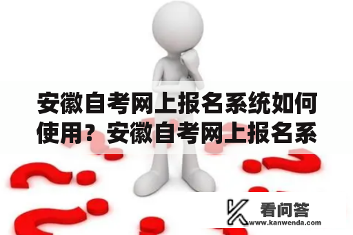 安徽自考网上报名系统如何使用？安徽自考网上报名系统网上报名系统使用方法