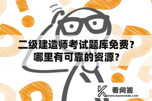 二级建造师考试题库免费？哪里有可靠的资源？