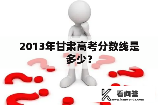 2013年甘肃高考分数线是多少？