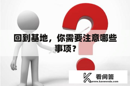 回到基地，你需要注意哪些事项？