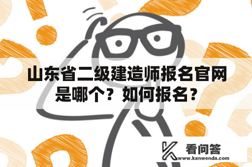 山东省二级建造师报名官网是哪个？如何报名？