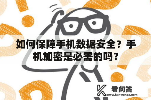 如何保障手机数据安全？手机加密是必需的吗？