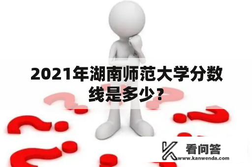 2021年湖南师范大学分数线是多少？