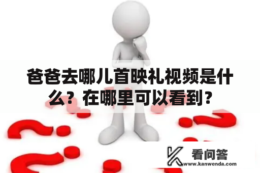 爸爸去哪儿首映礼视频是什么？在哪里可以看到？