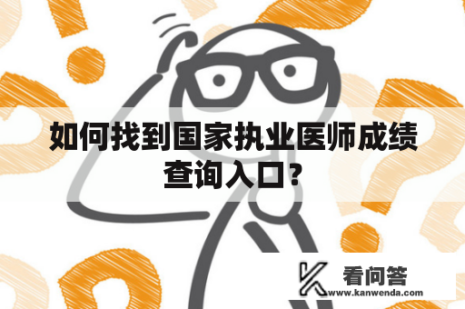 如何找到国家执业医师成绩查询入口？