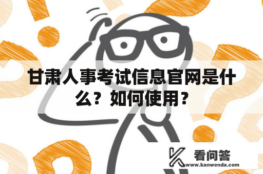 甘肃人事考试信息官网是什么？如何使用？