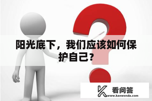 阳光底下，我们应该如何保护自己？