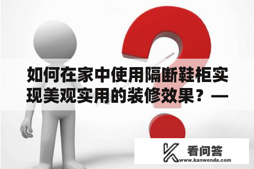 如何在家中使用隔断鞋柜实现美观实用的装修效果？——隔断鞋柜装修效果图