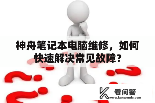 神舟笔记本电脑维修，如何快速解决常见故障？