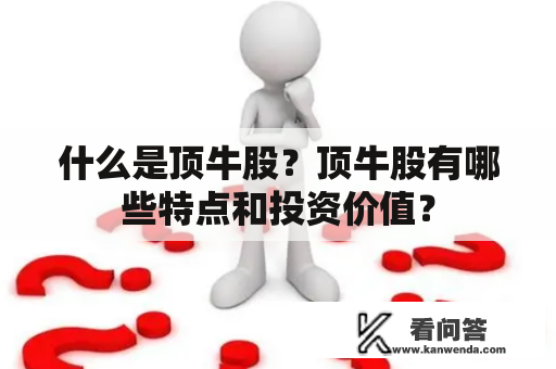 什么是顶牛股？顶牛股有哪些特点和投资价值？