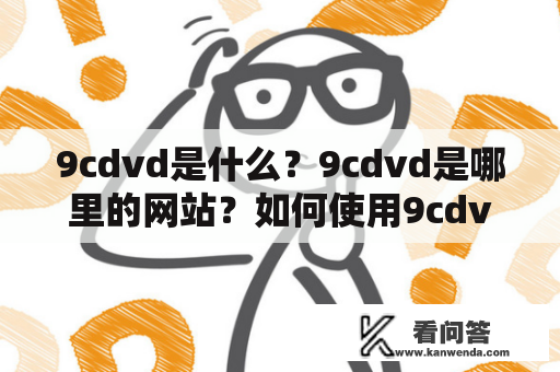 9cdvd是什么？9cdvd是哪里的网站？如何使用9cdvd下载电影？