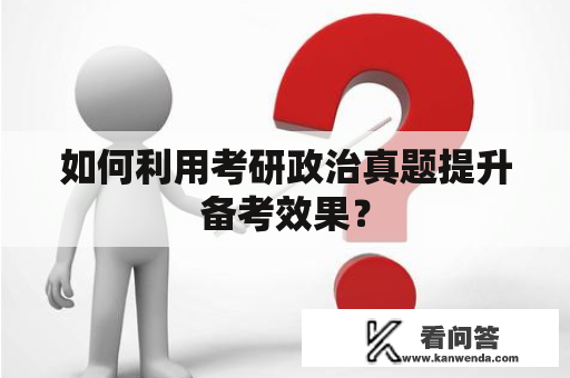 如何利用考研政治真题提升备考效果？