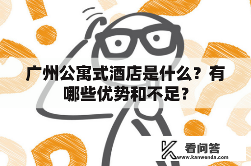 广州公寓式酒店是什么？有哪些优势和不足？