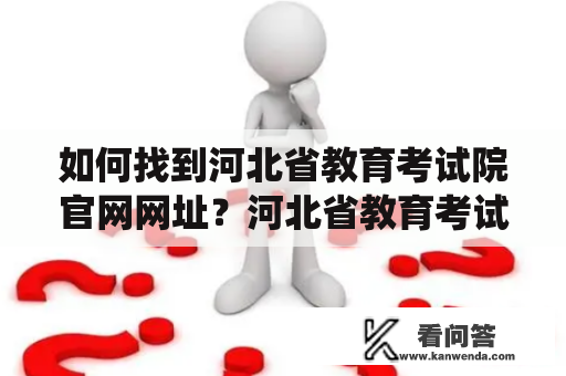 如何找到河北省教育考试院官网网址？河北省教育考试院官网河北省教育考试院是河北省教育系统的重要组成部分，主要负责中小学教育考试和招生工作。如果你需要查询河北省教育考试院的相关信息，首先需要找到官方网站。那么，如何找到河北省教育考试院官网网址呢？