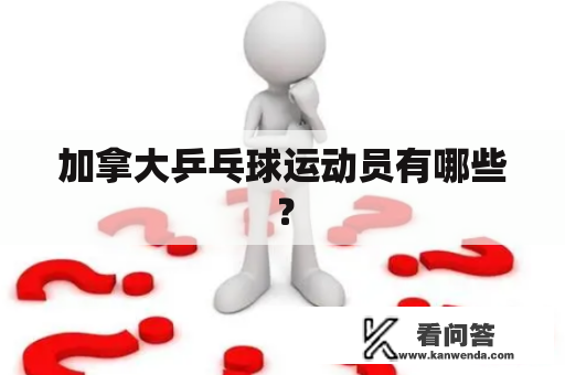 加拿大乒乓球运动员有哪些？