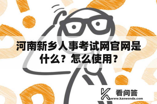 河南新乡人事考试网官网是什么？怎么使用？