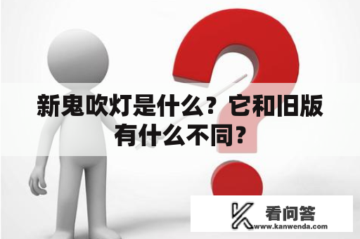 新鬼吹灯是什么？它和旧版有什么不同？