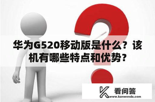 华为G520移动版是什么？该机有哪些特点和优势？