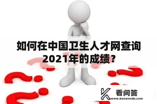 如何在中国卫生人才网查询2021年的成绩？