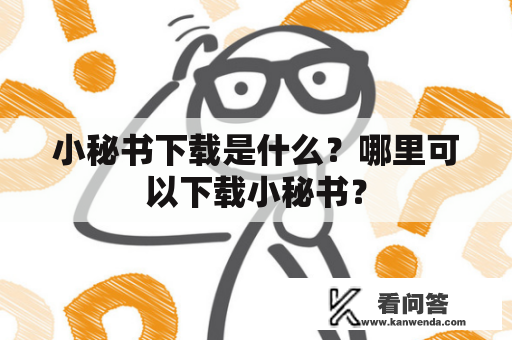 小秘书下载是什么？哪里可以下载小秘书？