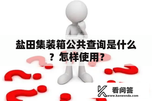 盐田集装箱公共查询是什么？怎样使用？