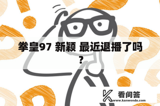 拳皇97 新颖 最近退播了吗？
