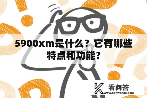 5900xm是什么？它有哪些特点和功能？