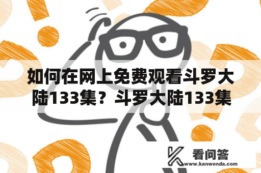 如何在网上免费观看斗罗大陆133集？斗罗大陆133集、免费观看、网上观看、在线观看