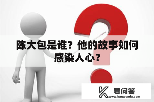 陈大包是谁？他的故事如何感染人心？