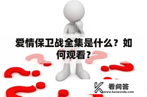 爱情保卫战全集是什么？如何观看？