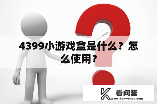 4399小游戏盒是什么？怎么使用？