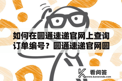 如何在圆通速递官网上查询订单编号？圆通速递官网圆通速递官网是一个专业的快递服务网站，提供全国范围内的快递服务。如果您在使用圆通速递时需要查询订单编号，那么可以通过以下步骤在圆通速递官网上进行查询。