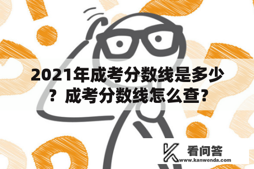 2021年成考分数线是多少？成考分数线怎么查？