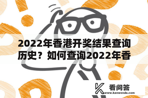 2022年香港开奖结果查询历史？如何查询2022年香港彩票开奖结果？