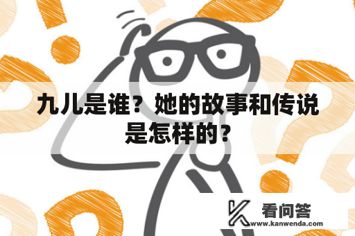 九儿是谁？她的故事和传说是怎样的？