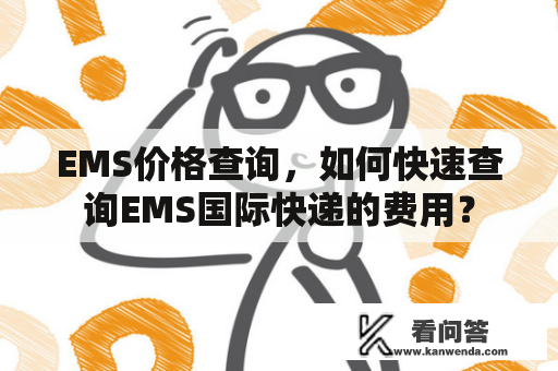 EMS价格查询，如何快速查询EMS国际快递的费用？