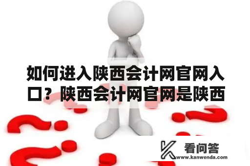 如何进入陕西会计网官网入口？陕西会计网官网是陕西省财政厅主管的官方网站，为广大会计从业人员提供服务。如果您想进入陕西会计网官网入口，可以通过以下几种方式：