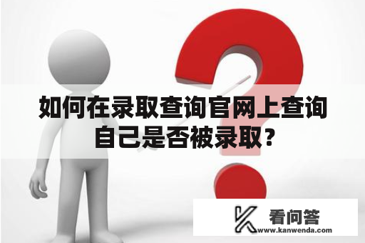 如何在录取查询官网上查询自己是否被录取？