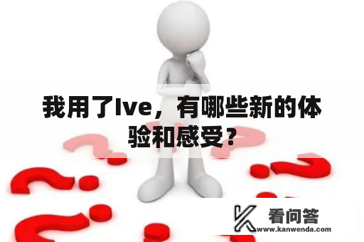 我用了Ive，有哪些新的体验和感受？