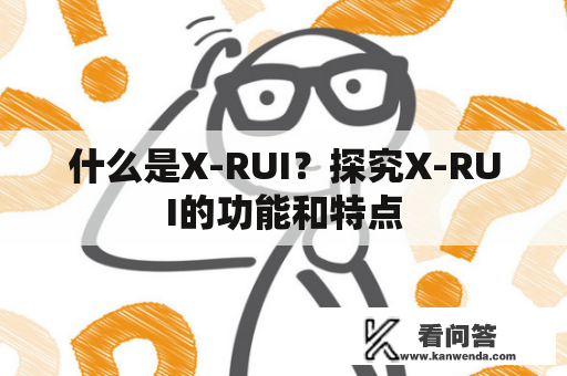 什么是X-RUI？探究X-RUI的功能和特点