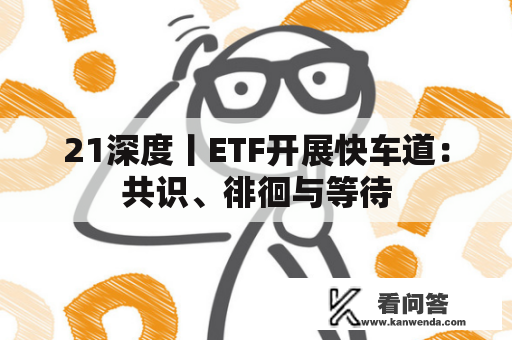 21深度丨ETF开展快车道:共识、徘徊与等待 21深度丨ETF开展快车道:共识、徘徊与等待