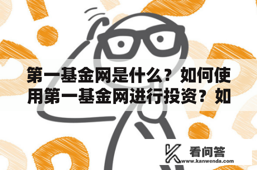 第一基金网是什么？如何使用第一基金网进行投资？如何保障投资安全？