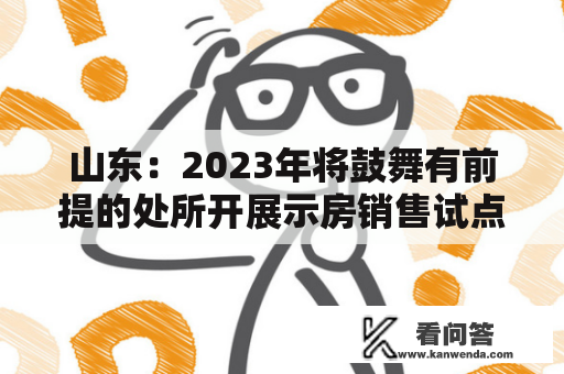 山东：2023年将鼓舞有前提的处所开展示房销售试点