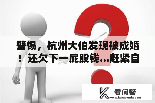 警惕，杭州大伯发现被成婚！还欠下一屁股钱...赶紧自查