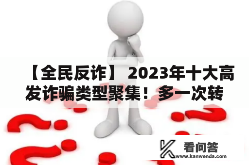【全民反诈】 2023年十大高发诈骗类型聚集!多一次转发,少一人上当! 【全民反诈】 2023年十大高发诈骗类型聚集!多一次转发,少一人上当!