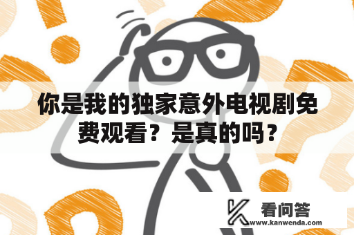 你是我的独家意外电视剧免费观看？是真的吗？