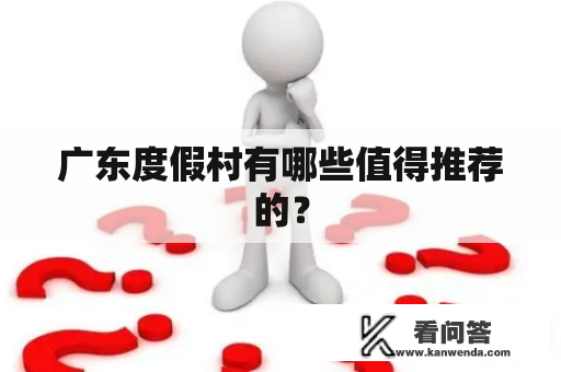 广东度假村有哪些值得推荐的？