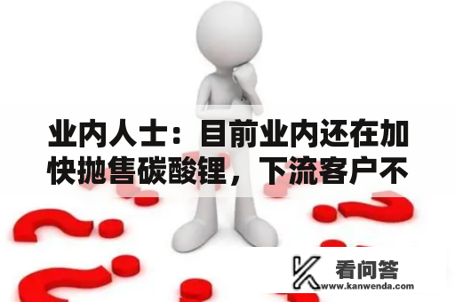 业内人士：目前业内还在加快抛售碳酸锂，下流客户不敢下大订单