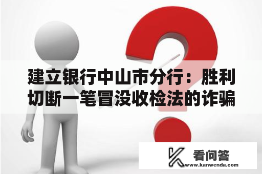 建立银行中山市分行：胜利切断一笔冒没收检法的诈骗案