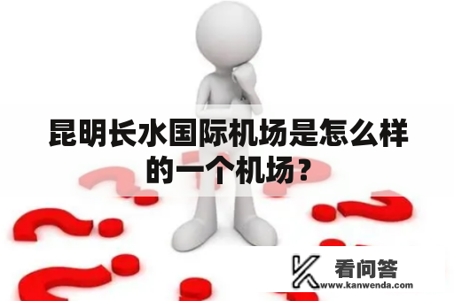 昆明长水国际机场是怎么样的一个机场？